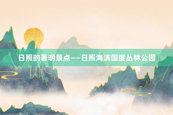 日照的著明景点——日照海滨国度丛林公园