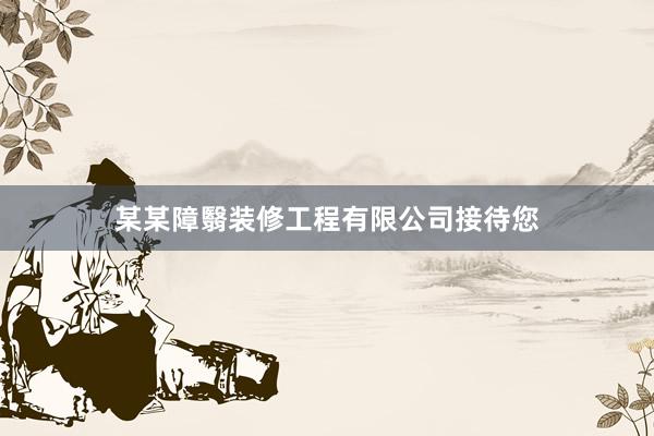 某某障翳装修工程有限公司接待您