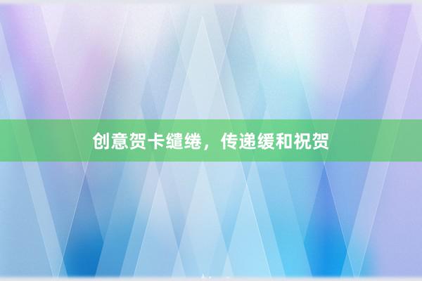 创意贺卡缱绻，传递缓和祝贺