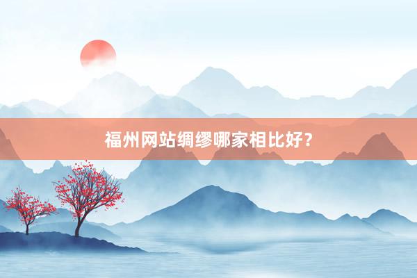 福州网站绸缪哪家相比好？