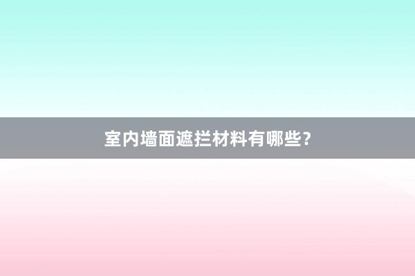 室内墙面遮拦材料有哪些？