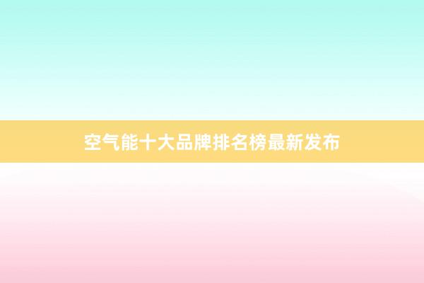 空气能十大品牌排名榜最新发布