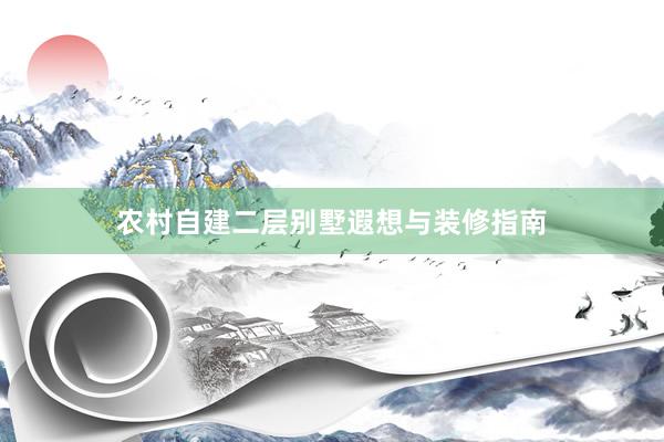 农村自建二层别墅遐想与装修指南