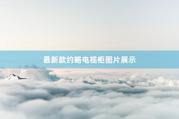 最新款约略电视柜图片展示