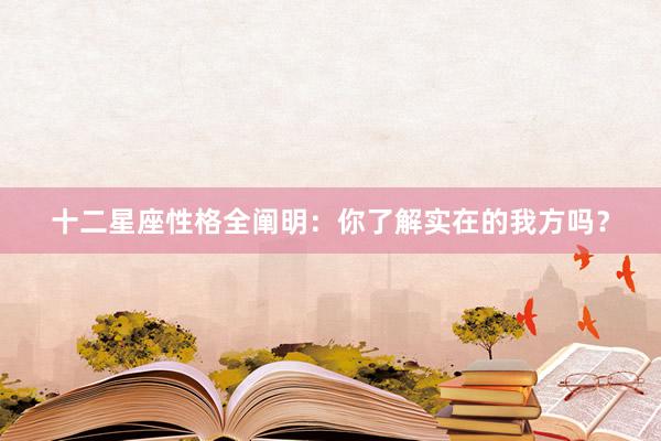 十二星座性格全阐明：你了解实在的我方吗？