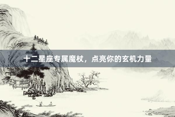 十二星座专属魔杖，点亮你的玄机力量