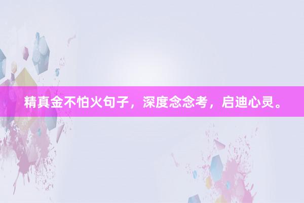 精真金不怕火句子，深度念念考，启迪心灵。