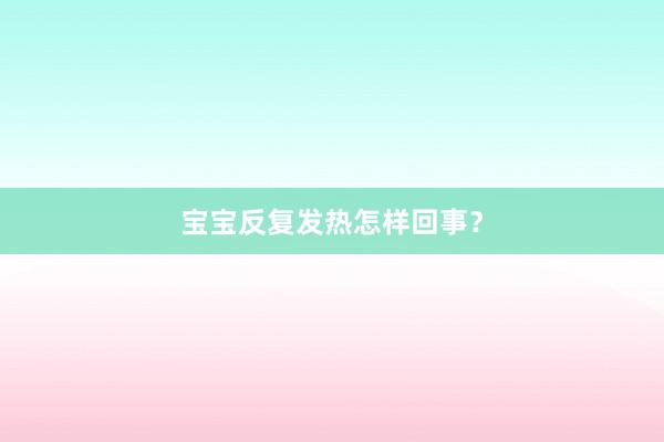 宝宝反复发热怎样回事？