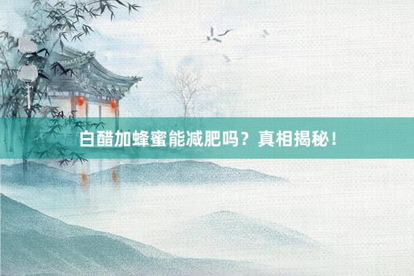白醋加蜂蜜能减肥吗？真相揭秘！